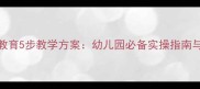 大班幼儿防火教育5步教学方案幼儿园必备实操指南与情景模拟活动