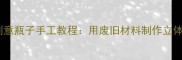 幼儿园中班美术教案创意瓶子手工教程用废旧材料制作立体画激发幼儿想象力