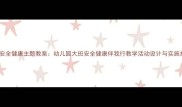 大班安全健康主题教案幼儿园大班安全健康伴我行教学活动设计与实施指南