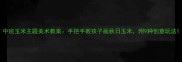 中班玉米主题美术教案手把手教孩子画秋日玉米附9种创意玩法