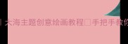 幼儿园美术教案大海主题创意绘画教程手把手教你打造沉浸式课堂