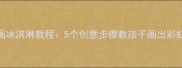 幼儿绘画冰淇淋教程5个创意步骤教孩子画出彩虹冰淇淋