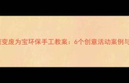 幼儿园小班变废为宝环保手工教案6个创意活动案例与教学指导