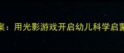 幼儿园影子科学教案用光影游戏开启幼儿科学启蒙附亲子互动方案