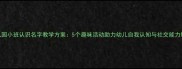 幼儿园小班认识名字教学方案5个趣味活动助力幼儿自我认知与社交能力培养
