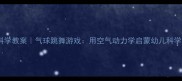 中班科学教案气球跳舞游戏用空气动力学启蒙幼儿科学思维