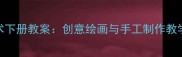 人教版二年级美术下册教案创意绘画与手工制作教学目标及步骤详解