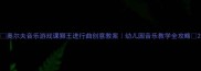 奥尔夫音乐游戏课狮王进行曲创意教案幼儿园音乐教学全攻略