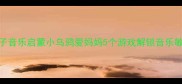 0-3岁亲子音乐启蒙小乌鸦爱妈妈5个游戏解锁音乐敏感期