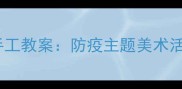 中班病毒口罩创意手工教案防疫主题美术活动设计与教学策略