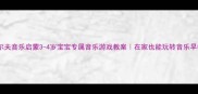 奥尔夫音乐启蒙3-4岁宝宝专属音乐游戏教案在家也能玩转音乐早教