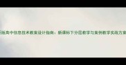 新版高中信息技术教案设计指南新课标下分层教学与案例教学实战方案