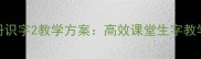 部编版一年级下册识字2教学方案高效课堂生字教学策略与课堂实录