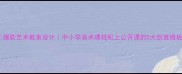爆款艺术教案设计中小学美术课轻松上公开课的5大创意模板