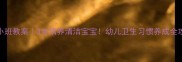 小班教案3步培养清洁宝宝幼儿卫生习惯养成全攻略