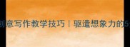 语文课堂创意写作教学技巧驱遣想象力的5步教案设计