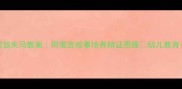 中班塞翁失马教案用寓言故事培养辩证思维幼儿教育干货分享