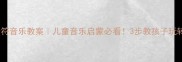 跳动的音符音乐教案儿童音乐启蒙必看3步教孩子玩转节奏训练