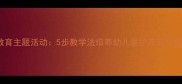 幼儿园自然教育主题活动5步教学法培养幼儿爱护花草习惯的实践指南