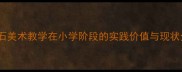 雨花石美术教学在小学阶段的实践价值与现状分析