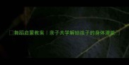 舞蹈启蒙教案亲子共学解锁孩子的身体潜能