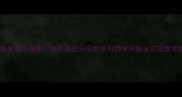 科学教案设计指南如何通过分层教学与跨学科融合实现教学膨胀