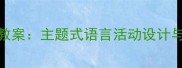 大班语言教案主题式语言活动设计与实施策略