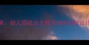 大班社会教案幼儿园社会主题活动的创新设计与实践指南