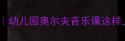 帕什帕什音乐教案幼儿园奥尔夫音乐课这样上孩子秒变小乐手