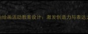 小班幼儿自由绘画活动教案设计激发创造力与表达力的教学方案