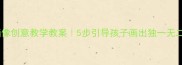 幼儿园自画像创意教学教案5步引导孩子画出独一无二的小天使
