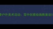 大班幼儿冬季户外美术活动雪中创意绘画教案设计与实践指南