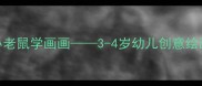 小班绘画教案小老鼠学画画3-4岁幼儿创意绘画活动设计与实践