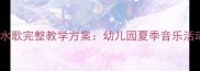 中班音乐游戏化泼水歌完整教学方案幼儿园夏季音乐活动设计与实施指南