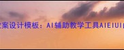 小学语文教案设计模板AI辅助教学工具AIEIUI的使用指南