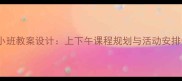 幼儿园小班教案设计上下午课程规划与活动安排全攻略