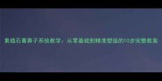 素描石膏鼻子系统教学从零基础到精准塑造的10步完整教案