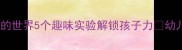 大班科学教案新奇的世界5个趣味实验解锁孩子力幼儿园活动设计全攻略