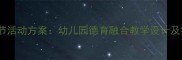 六一儿童节活动方案幼儿园德育融合教学设计及实施指南