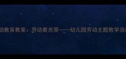 幼儿劳动教育教案劳动最光荣幼儿园劳动主题教学活动设计