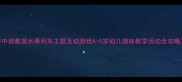 中班教案水果列车主题互动游戏4-5岁幼儿趣味教学活动全攻略