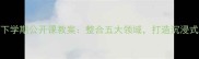 幼儿大班下学期公开课教案整合五大领域打造沉浸式学习体验