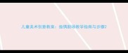 儿童美术创意教案指偶剧场教学指南与步骤