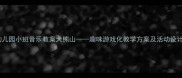 幼儿园小班音乐教案大熊山趣味游戏化教学方案及活动设计