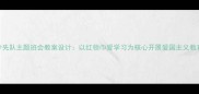 少先队主题班会教案设计以红领巾爱学习为核心开展爱国主义教育