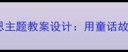 小学语文蚂蚁报恩主题教案设计用童话故事培养感恩教育
