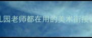 大班幼小衔接美术教案幼儿园老师都在用的美术衔接课设计附20个实用活动案例