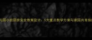 幼儿园小班厨房安全教案设计5大重点教学方案与家园共育指南