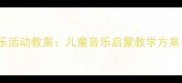 小松树幼儿园音乐活动教案儿童音乐启蒙教学方案与创意实践指南