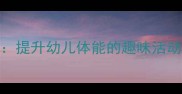 幼儿园椅子体育游戏教案提升幼儿体能的趣味活动设计附详细教学方案